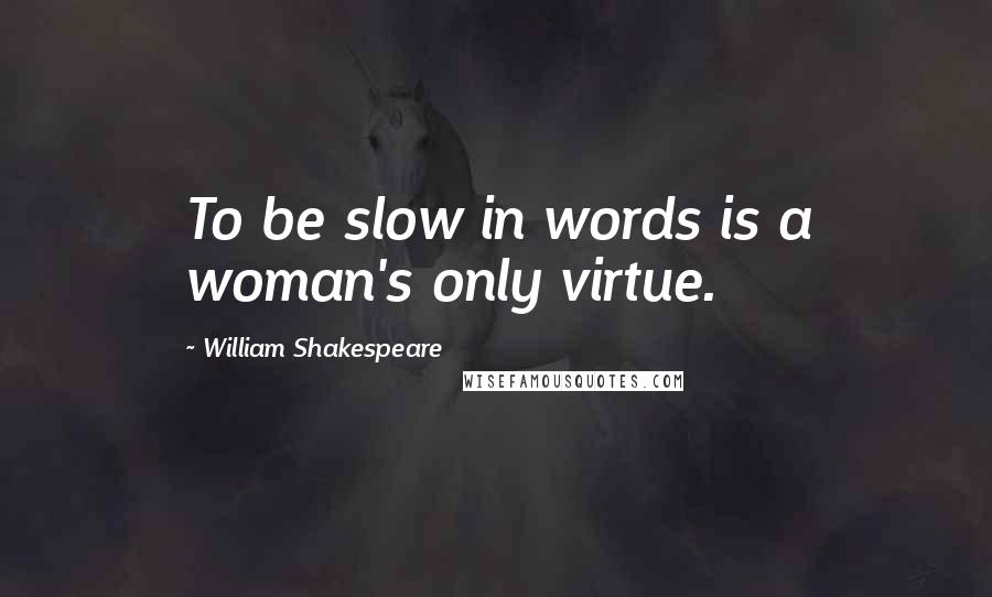 William Shakespeare Quotes: To be slow in words is a woman's only virtue.