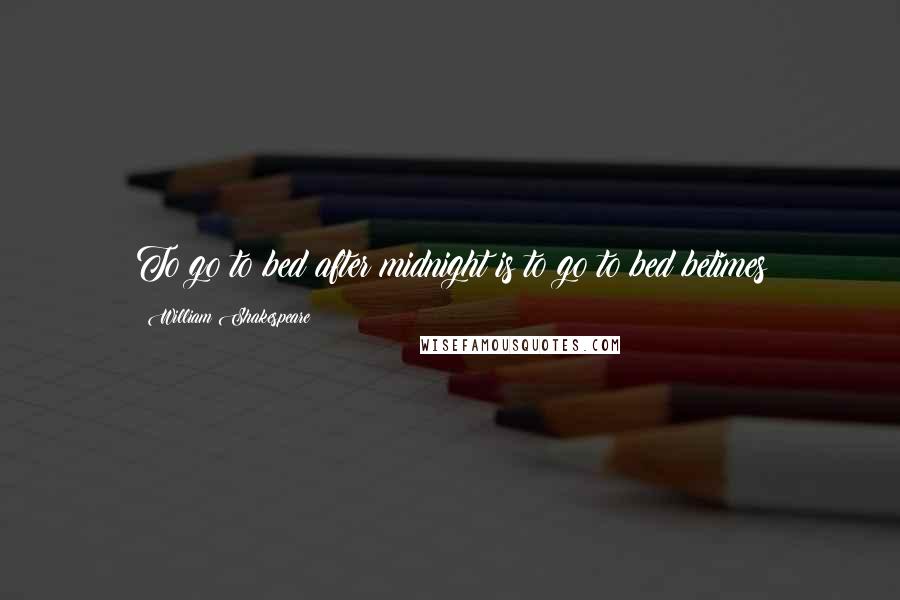 William Shakespeare Quotes: To go to bed after midnight is to go to bed betimes