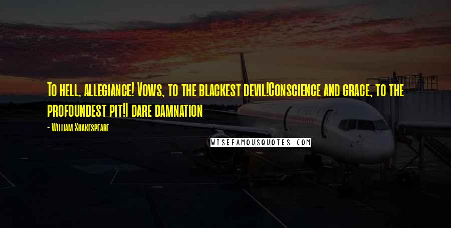 William Shakespeare Quotes: To hell, allegiance! Vows, to the blackest devil!Conscience and grace, to the profoundest pit!I dare damnation