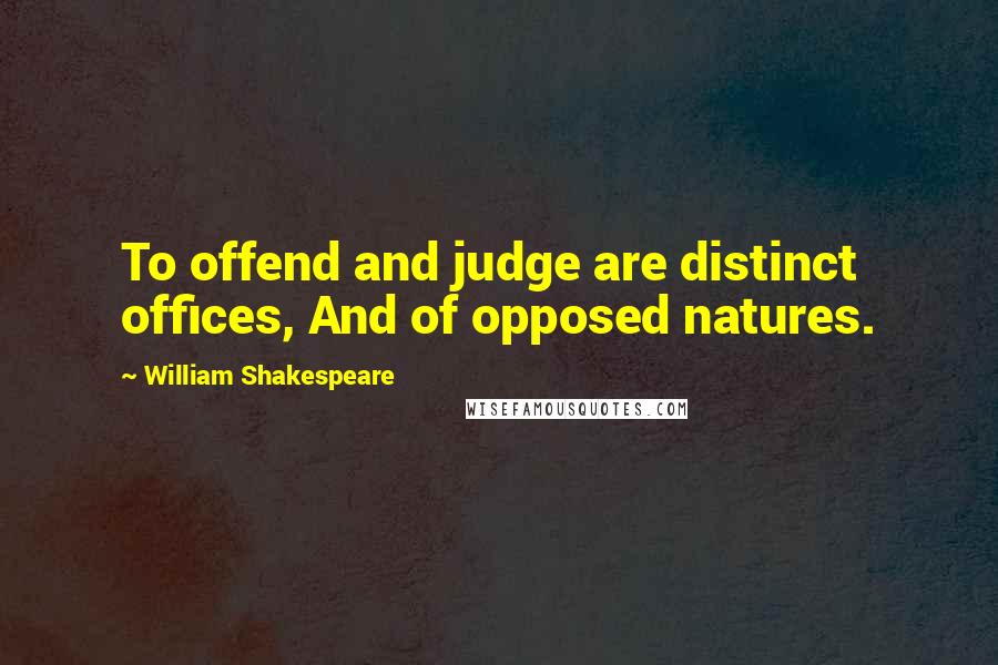 William Shakespeare Quotes: To offend and judge are distinct offices, And of opposed natures.
