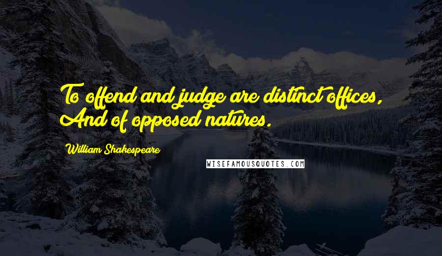 William Shakespeare Quotes: To offend and judge are distinct offices, And of opposed natures.