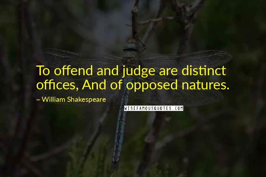 William Shakespeare Quotes: To offend and judge are distinct offices, And of opposed natures.