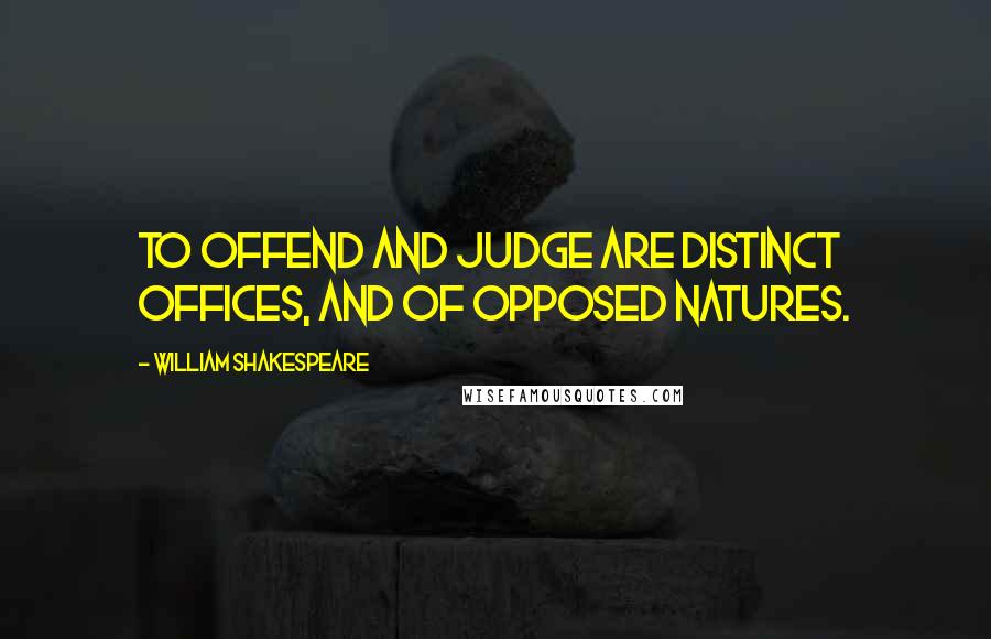 William Shakespeare Quotes: To offend and judge are distinct offices, And of opposed natures.