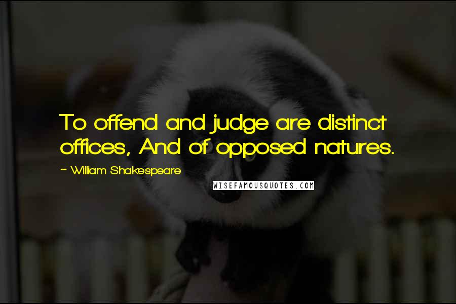 William Shakespeare Quotes: To offend and judge are distinct offices, And of opposed natures.