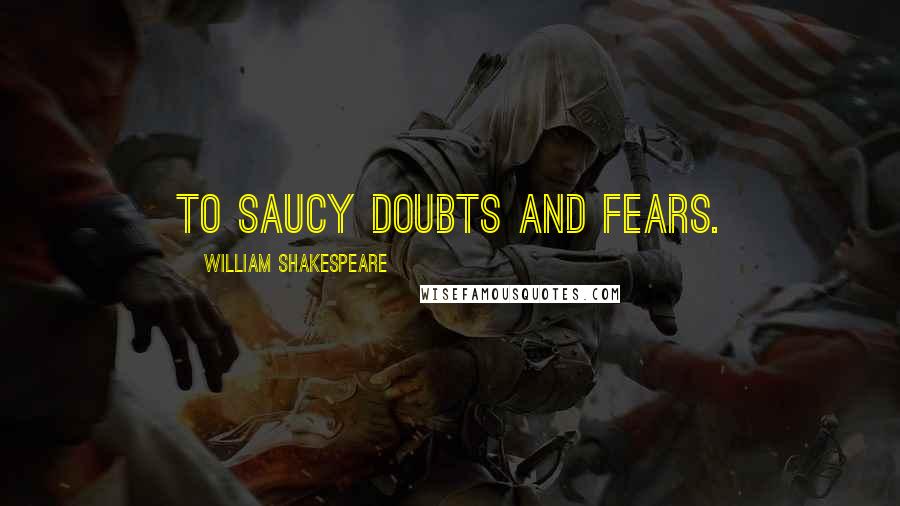 William Shakespeare Quotes: To saucy doubts and fears.