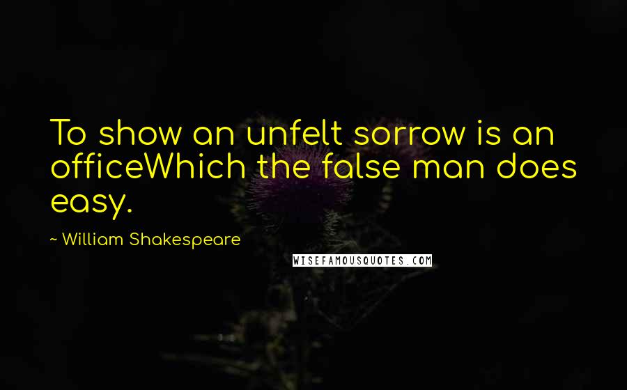 William Shakespeare Quotes: To show an unfelt sorrow is an officeWhich the false man does easy.