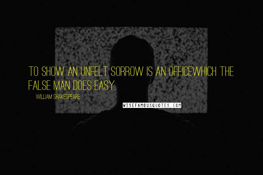 William Shakespeare Quotes: To show an unfelt sorrow is an officeWhich the false man does easy.