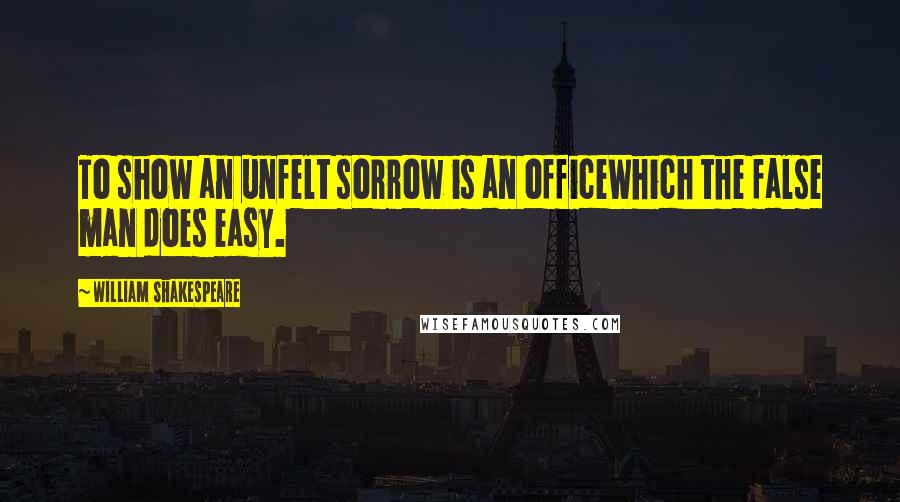 William Shakespeare Quotes: To show an unfelt sorrow is an officeWhich the false man does easy.