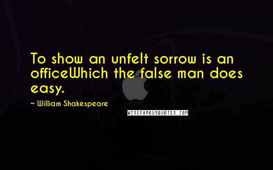 William Shakespeare Quotes: To show an unfelt sorrow is an officeWhich the false man does easy.