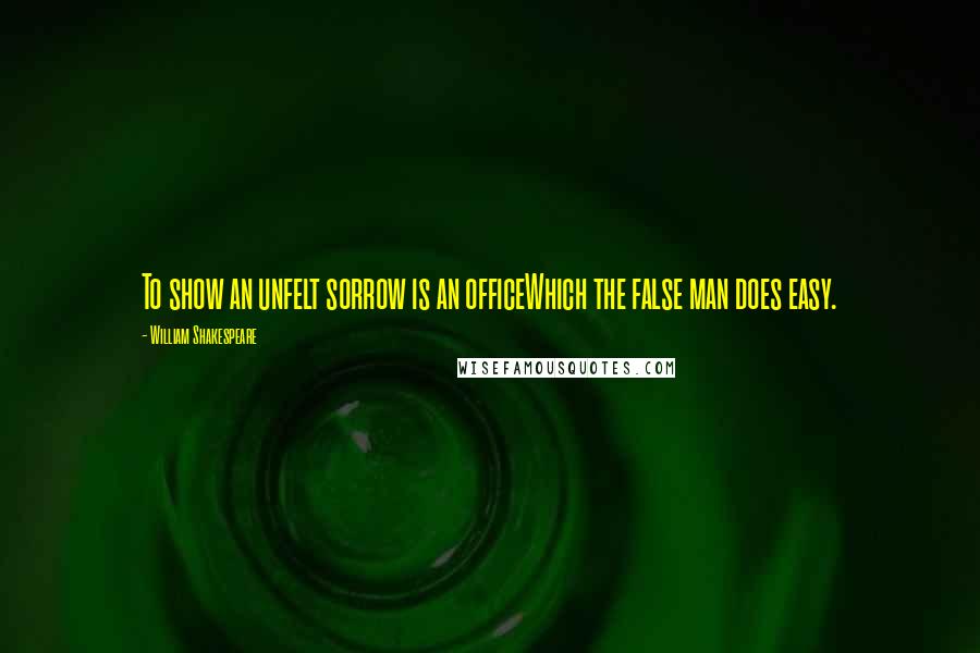 William Shakespeare Quotes: To show an unfelt sorrow is an officeWhich the false man does easy.
