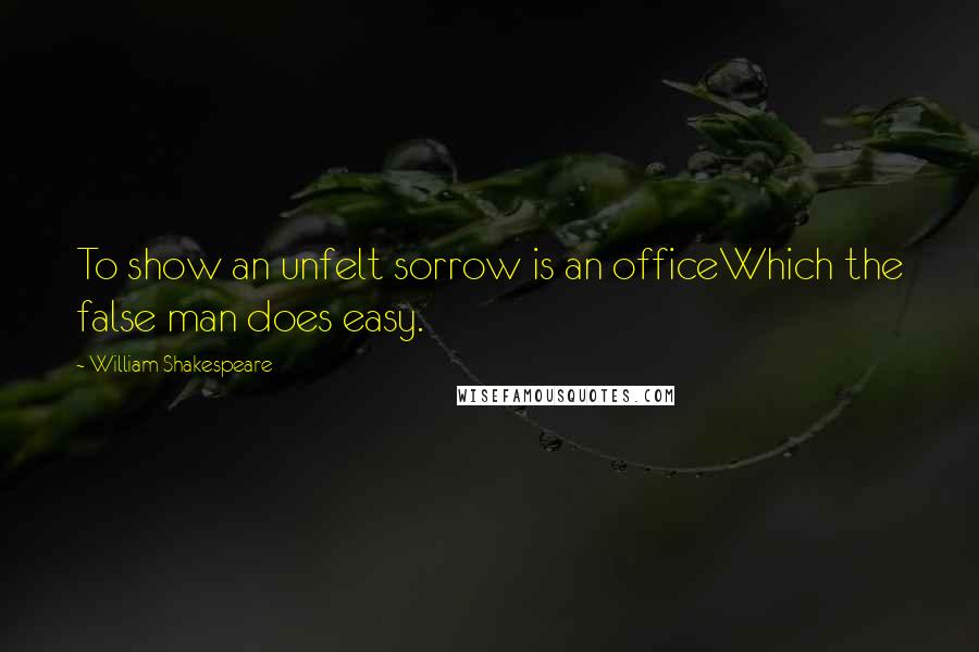 William Shakespeare Quotes: To show an unfelt sorrow is an officeWhich the false man does easy.