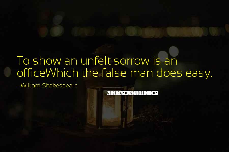 William Shakespeare Quotes: To show an unfelt sorrow is an officeWhich the false man does easy.