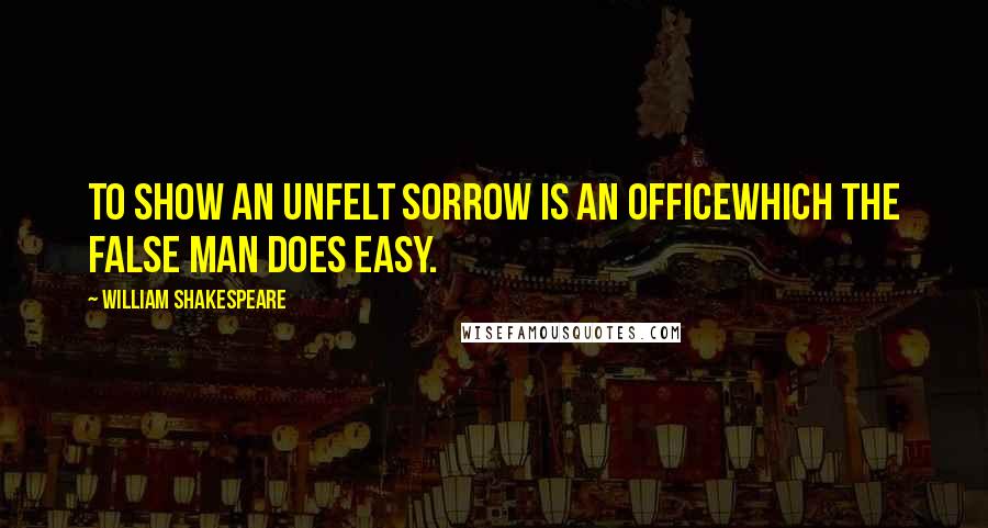 William Shakespeare Quotes: To show an unfelt sorrow is an officeWhich the false man does easy.