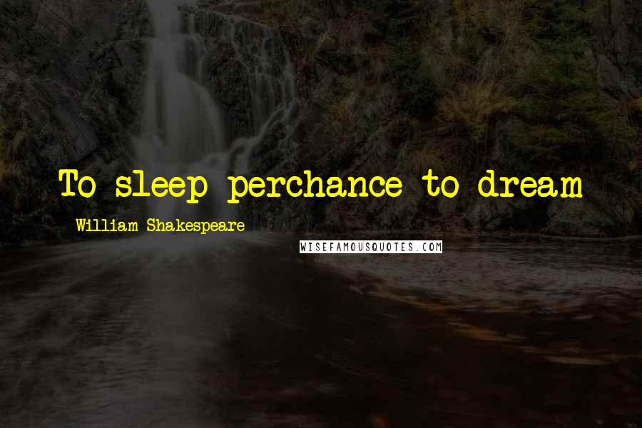 William Shakespeare Quotes: To sleep perchance to dream