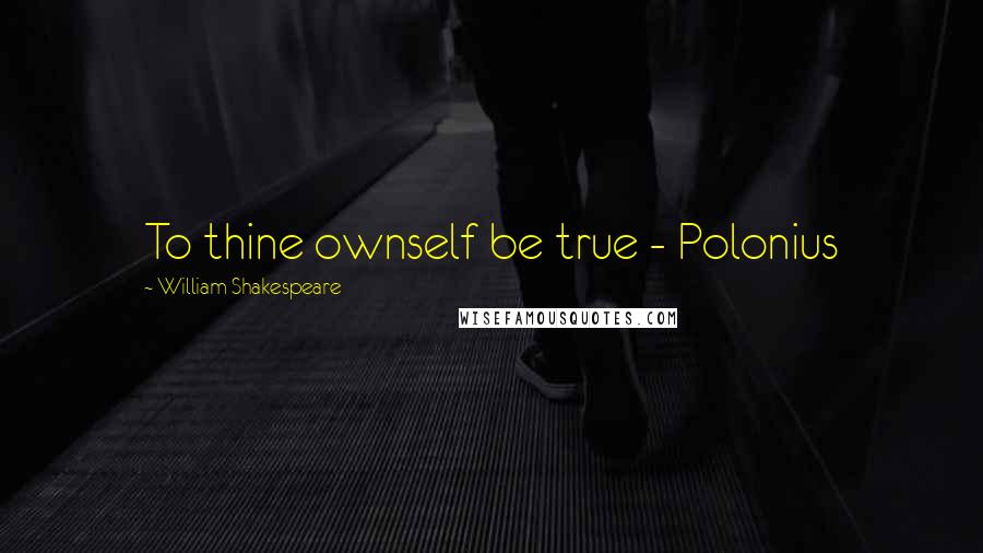William Shakespeare Quotes: To thine ownself be true - Polonius
