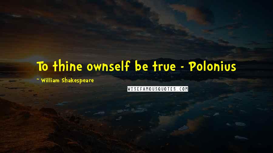 William Shakespeare Quotes: To thine ownself be true - Polonius