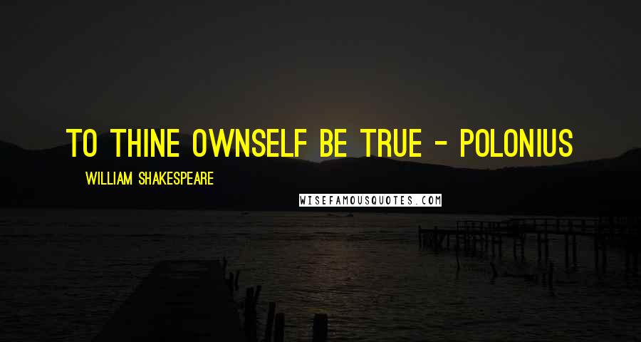 William Shakespeare Quotes: To thine ownself be true - Polonius