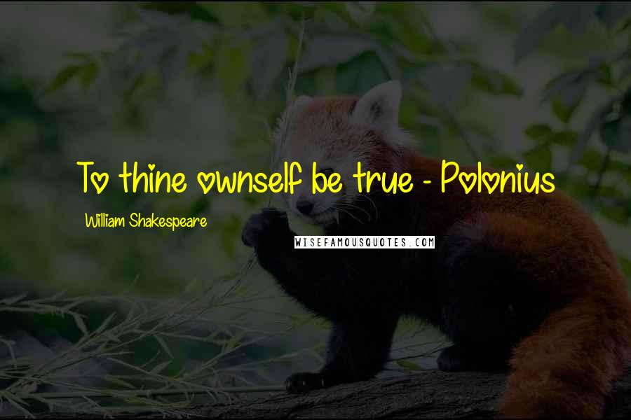 William Shakespeare Quotes: To thine ownself be true - Polonius