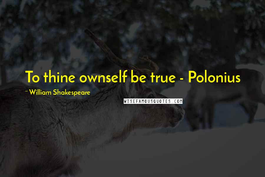 William Shakespeare Quotes: To thine ownself be true - Polonius