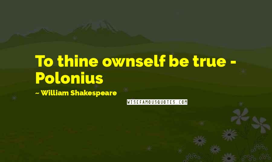 William Shakespeare Quotes: To thine ownself be true - Polonius