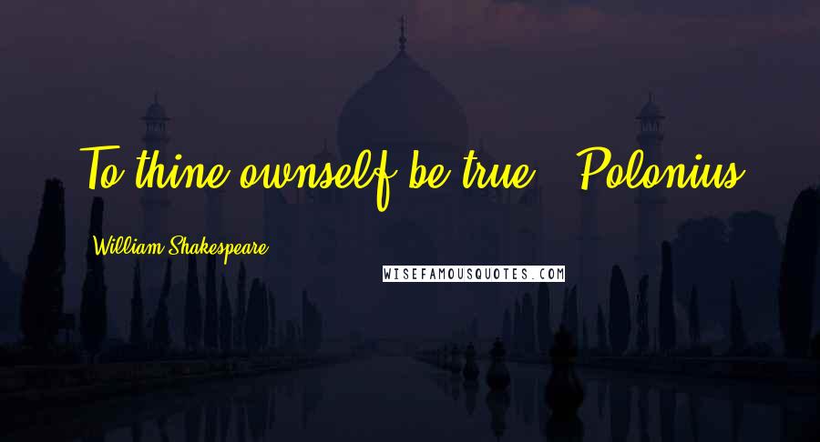 William Shakespeare Quotes: To thine ownself be true - Polonius