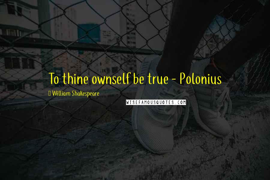William Shakespeare Quotes: To thine ownself be true - Polonius