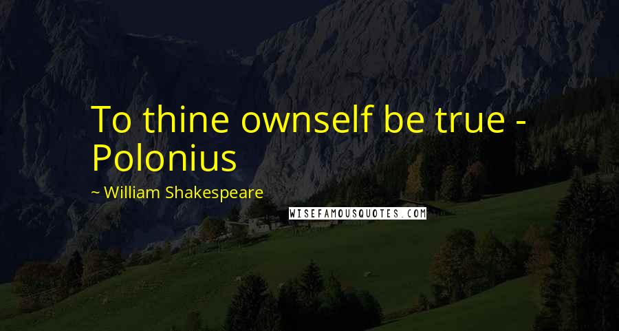 William Shakespeare Quotes: To thine ownself be true - Polonius