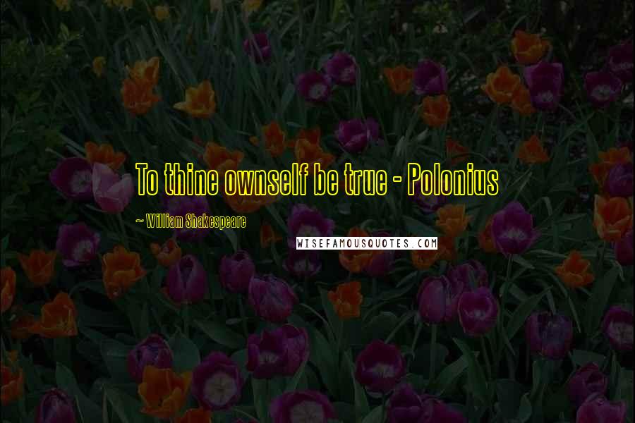 William Shakespeare Quotes: To thine ownself be true - Polonius