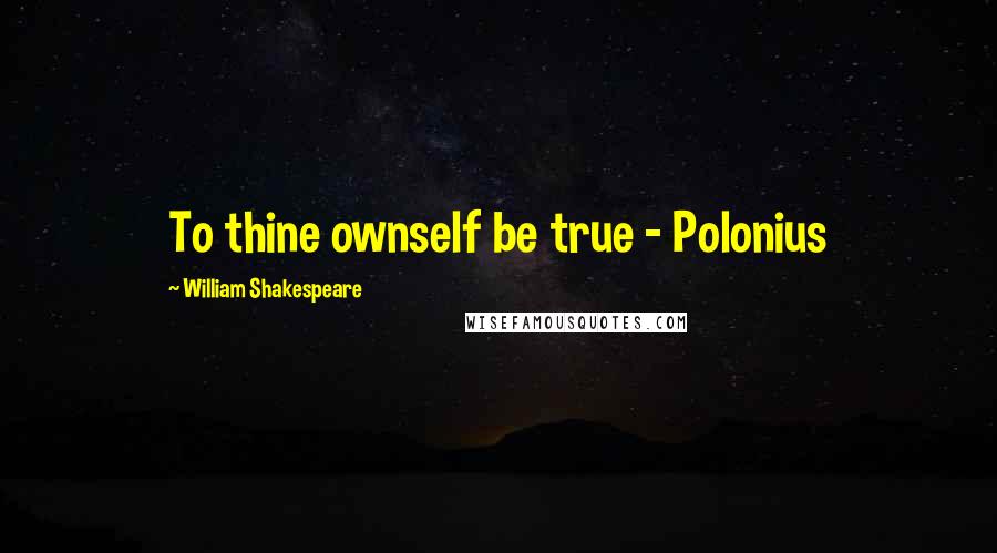 William Shakespeare Quotes: To thine ownself be true - Polonius