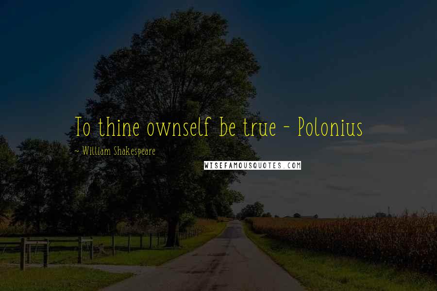 William Shakespeare Quotes: To thine ownself be true - Polonius