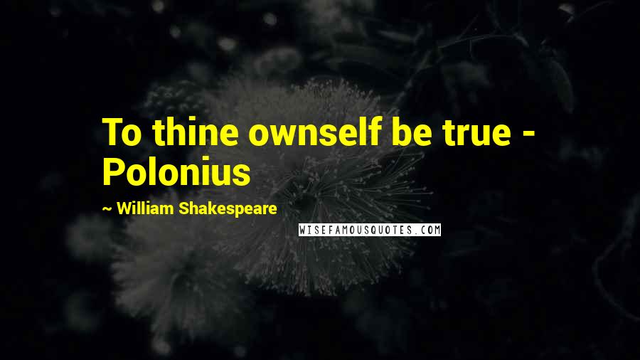 William Shakespeare Quotes: To thine ownself be true - Polonius