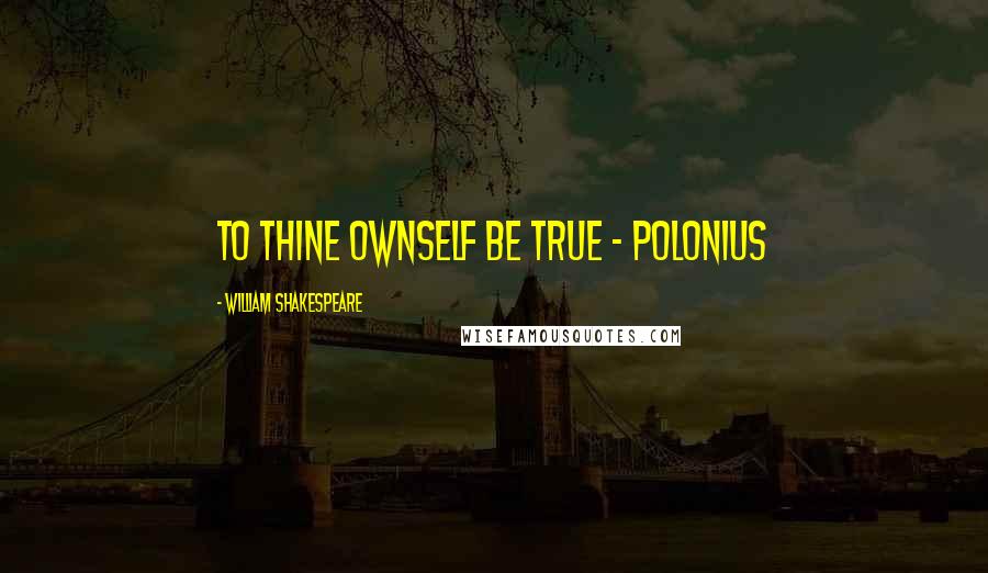 William Shakespeare Quotes: To thine ownself be true - Polonius