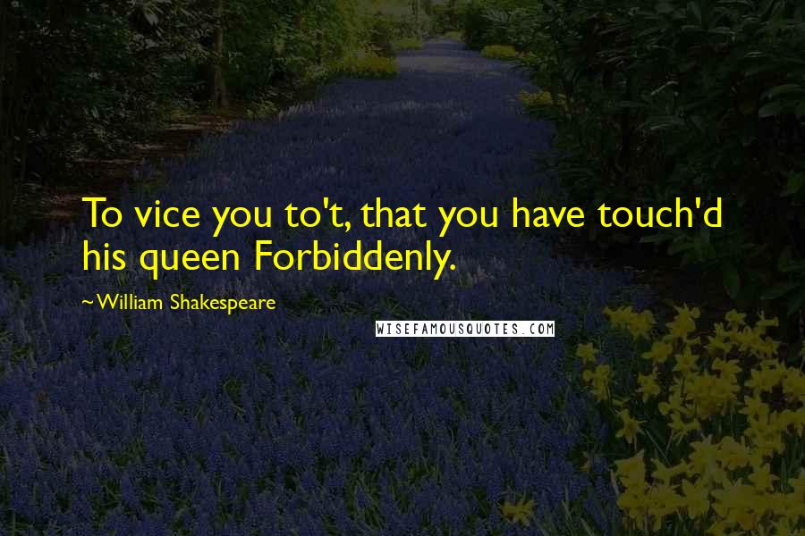 William Shakespeare Quotes: To vice you to't, that you have touch'd his queen Forbiddenly.
