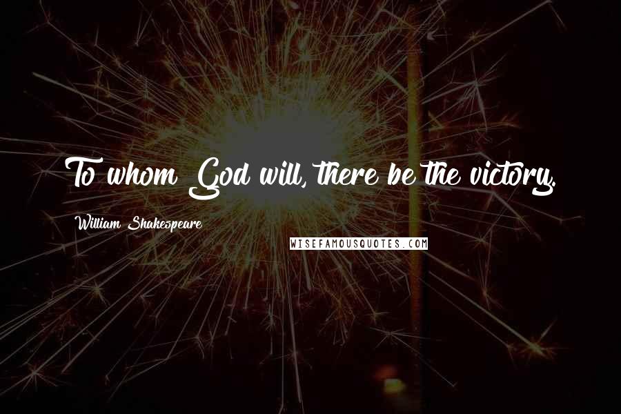 William Shakespeare Quotes: To whom God will, there be the victory.