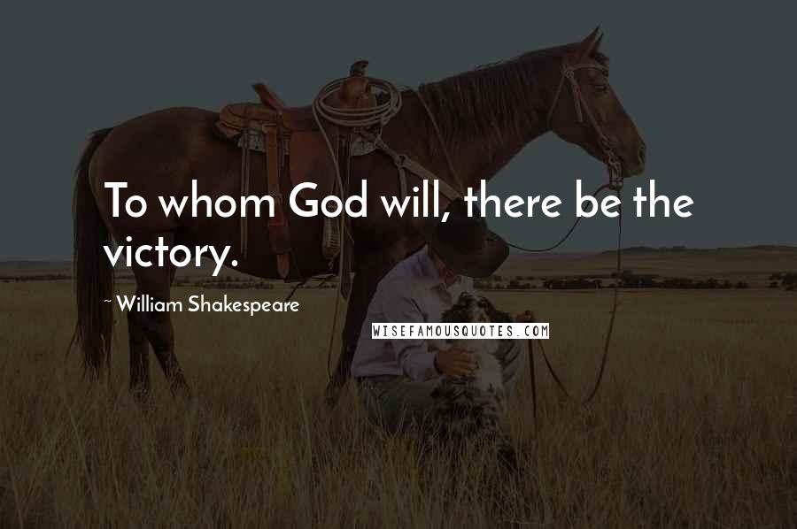 William Shakespeare Quotes: To whom God will, there be the victory.