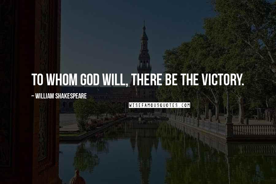 William Shakespeare Quotes: To whom God will, there be the victory.