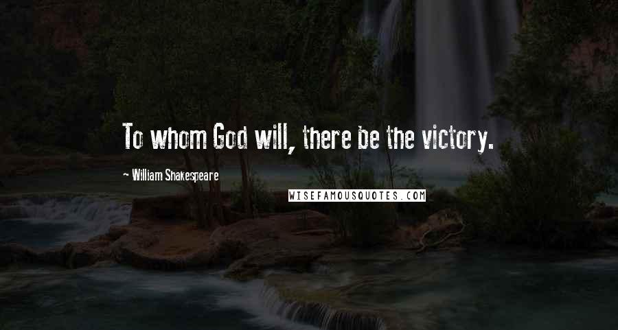 William Shakespeare Quotes: To whom God will, there be the victory.