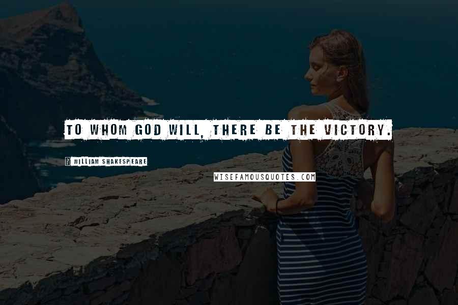 William Shakespeare Quotes: To whom God will, there be the victory.