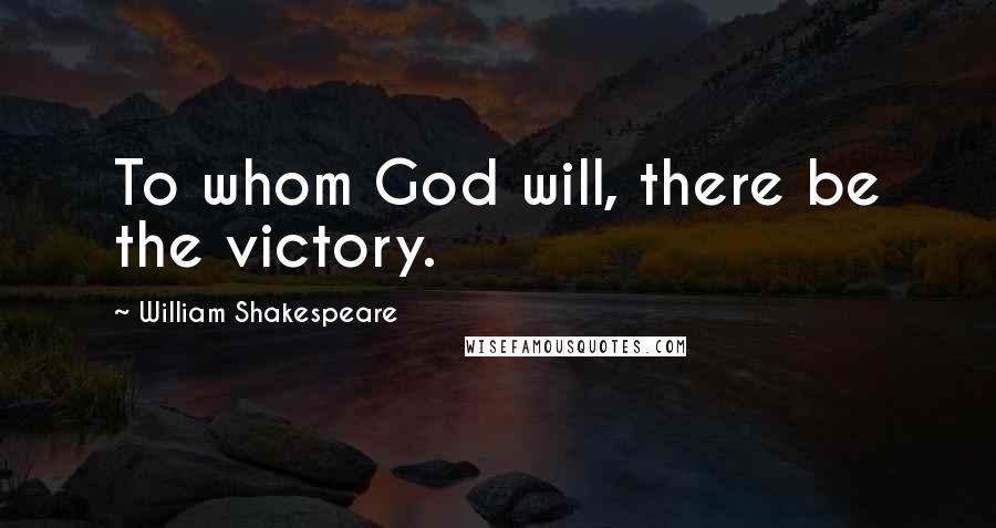 William Shakespeare Quotes: To whom God will, there be the victory.