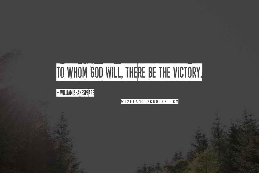 William Shakespeare Quotes: To whom God will, there be the victory.