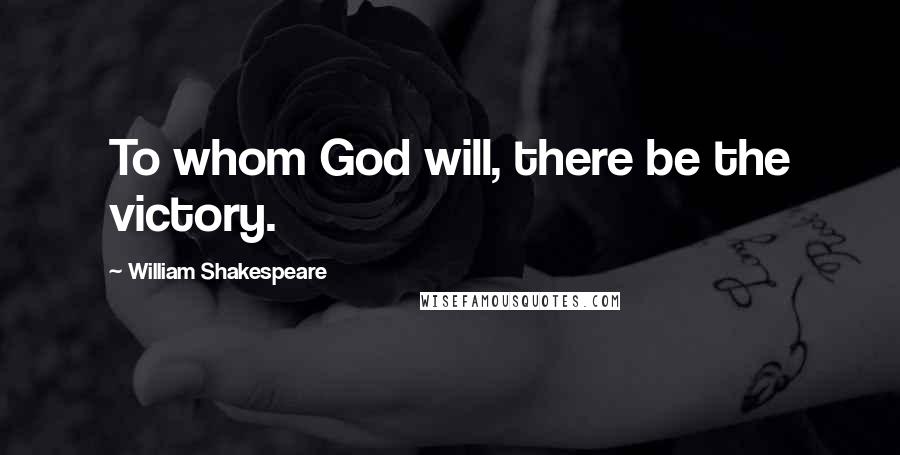 William Shakespeare Quotes: To whom God will, there be the victory.