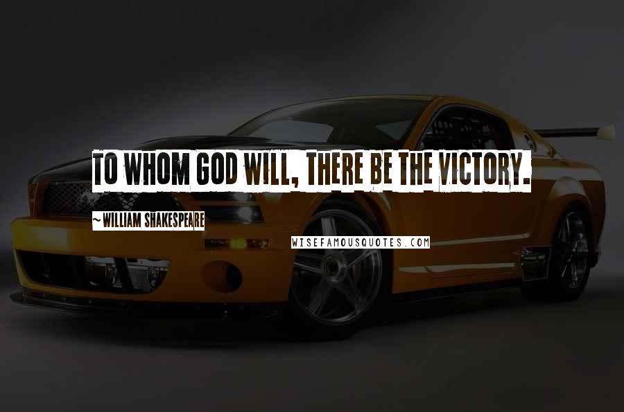 William Shakespeare Quotes: To whom God will, there be the victory.