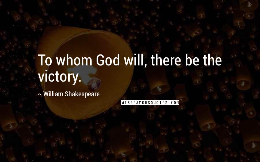 William Shakespeare Quotes: To whom God will, there be the victory.