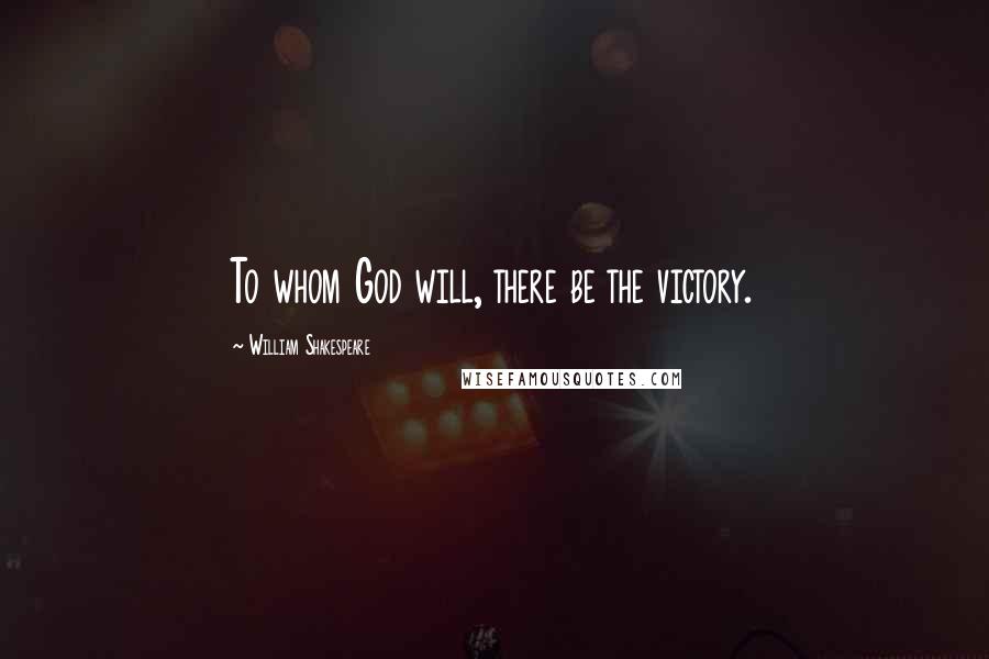 William Shakespeare Quotes: To whom God will, there be the victory.