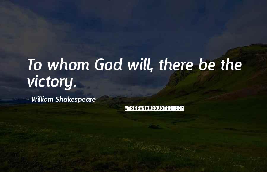 William Shakespeare Quotes: To whom God will, there be the victory.