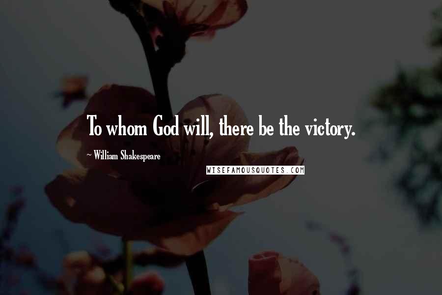 William Shakespeare Quotes: To whom God will, there be the victory.