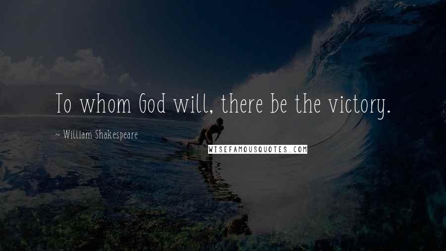 William Shakespeare Quotes: To whom God will, there be the victory.