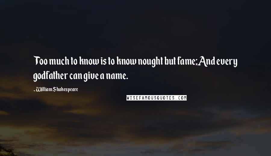 William Shakespeare Quotes: Too much to know is to know nought but fame;And every godfather can give a name.