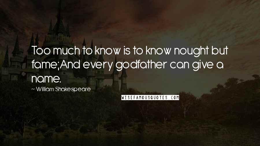 William Shakespeare Quotes: Too much to know is to know nought but fame;And every godfather can give a name.