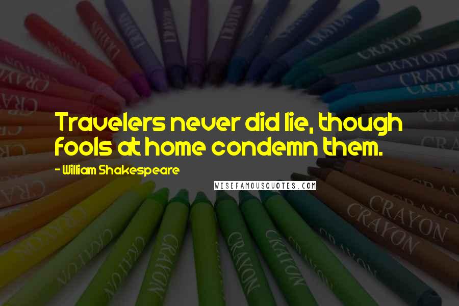 William Shakespeare Quotes: Travelers never did lie, though fools at home condemn them.